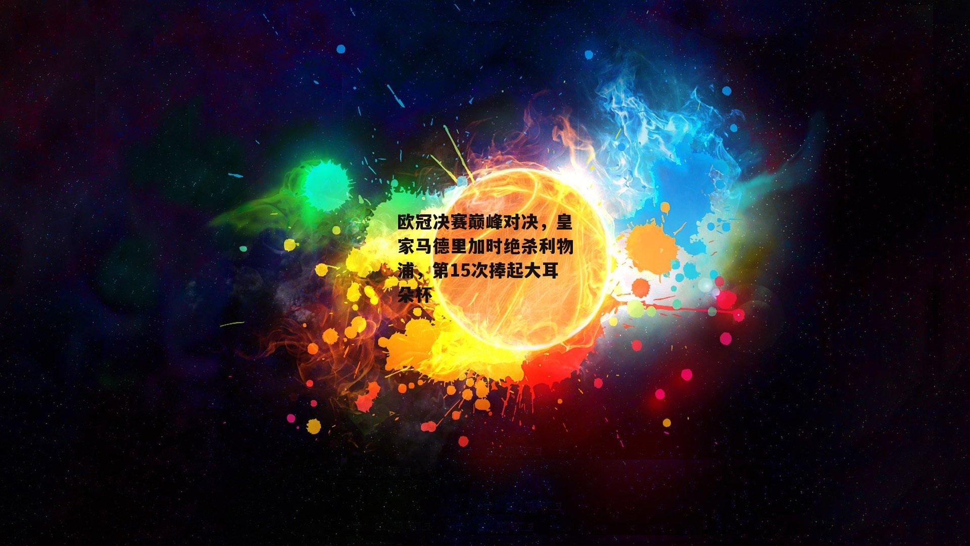 欧冠决赛巅峰对决,皇家马德里加时绝杀利物浦,第15次捧起大耳朵杯