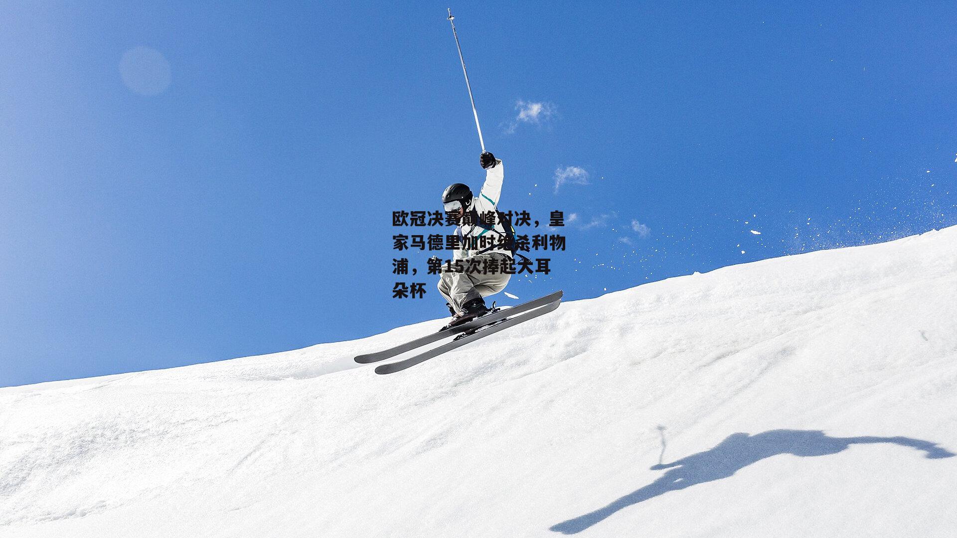 欧冠决赛巅峰对决,皇家马德里加时绝杀利物浦,第15次捧起大耳朵杯