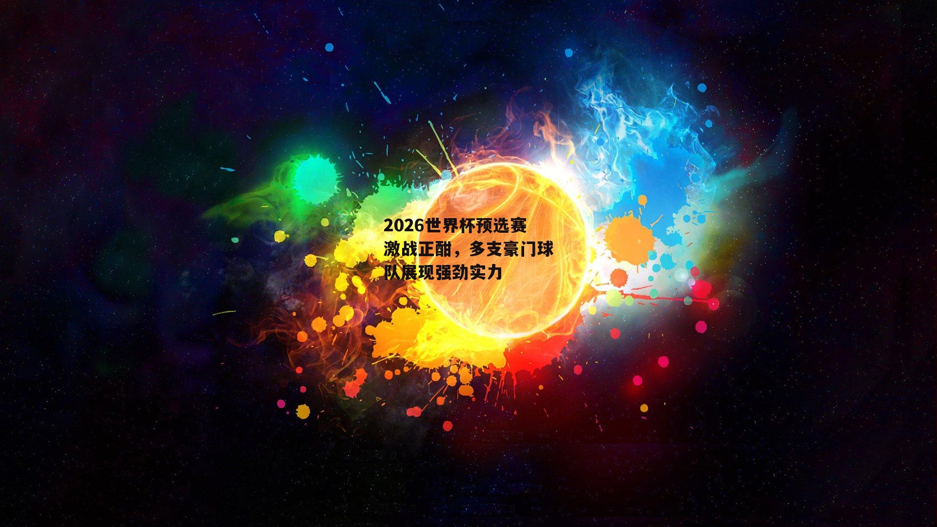 2026世界杯预选赛激战正酣,多支豪门球队展现强劲实力